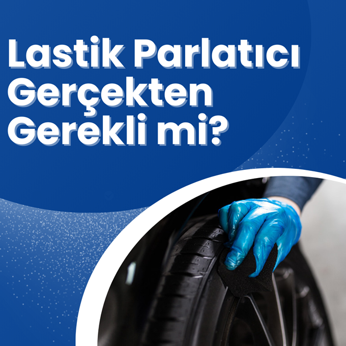 Lastik Parlatıcı Gerçekten Gerekli mi? Faydaları ve Olası Zararları Nelerdir?